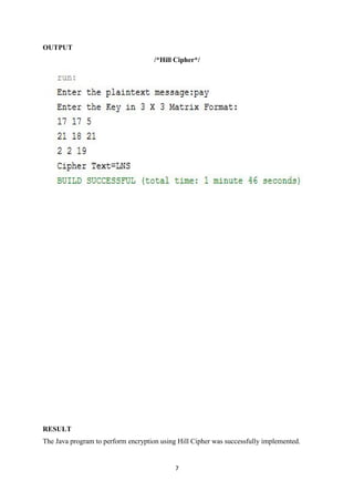 7
OUTPUT
/*Hill Cipher*/
RESULT
The Java program to perform encryption using Hill Cipher was successfully implemented.
 