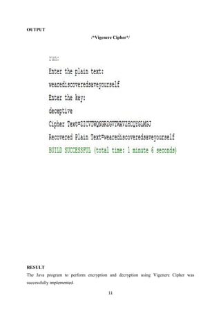 11
OUTPUT
/*Vigenere Cipher*/
RESULT
The Java program to perform encryption and decryption using Vigenere Cipher was
successfully implemented.
 