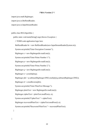 22
/*RSA Version 2 */
import java.math.BigInteger;
import java.io.BufferedReader;
import java.io.InputStreamReader;
public class RSAAlgorithm {
public static void main(String[] args) throws Exception {
// TODO code application logic here
BufferedReader br = new BufferedReader(new InputStreamReader(System.in));
System.out.println("Enter Encryption Constant:");
BigInteger e = new BigInteger(br.readLine());
System.out.println("Enter Prime Number 1:");
BigInteger p = new BigInteger(br.readLine());
System.out.println("Enter Prime Number 2:");
BigInteger q = new BigInteger(br.readLine());
BigInteger n = p.multiply(q);
BigInteger phi = p.subtract(BigInteger.ONE).multiply(q.subtract(BigInteger.ONE));
BigInteger d = e.modInverse(phi);
System.out.println("Enter PlainText Message:");
BigInteger plainText = new BigInteger(br.readLine());
BigInteger cipherText = plainText.modPow(e, n);
System.out.println("CipherText:" + cipherText);
BigInteger recoveredPlainText = cipherText.modPow(d, n);
System.out.println("Recovered PlainText:" + recoveredPlainText);
}
}
 