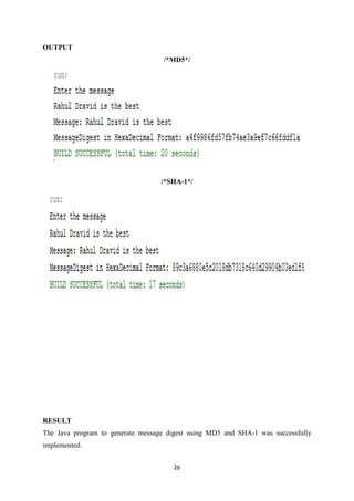 26
OUTPUT
/*MD5*/
/*SHA-1*/
RESULT
The Java program to generate message digest using MD5 and SHA-1 was successfully
implemented.
 