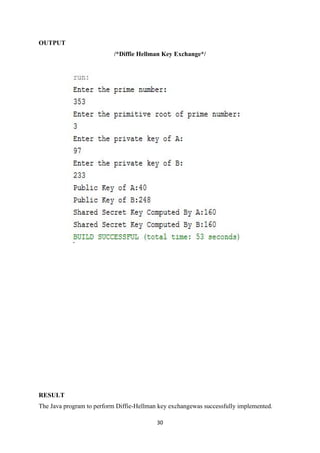 30
OUTPUT
/*Diffie Hellman Key Exchange*/
RESULT
The Java program to perform Diffie-Hellman key exchangewas successfully implemented.
 