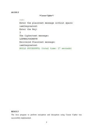 3
OUTPUT
/*Caesar Cipher*/
RESULT
The Java program to perform encryption and decryption using Caesar Cipher was
successfully implemented.
 