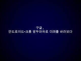 구글 ,  안드로이드•크롬 쌍두마차로 미래를 바라보다 