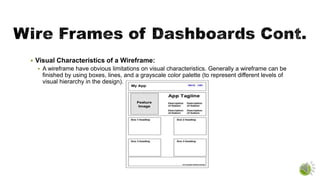  Visual Characteristics of a Wireframe:
 A wireframe have obvious limitations on visual characteristics. Generally a wireframe can be
finished by using boxes, lines, and a grayscale color palette (to represent different levels of
visual hierarchy in the design).
 