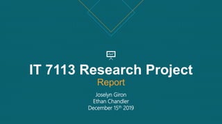 IT 7113 Research Project
Report
Joselyn Giron
Ethan Chandler
December 15th 2019
 