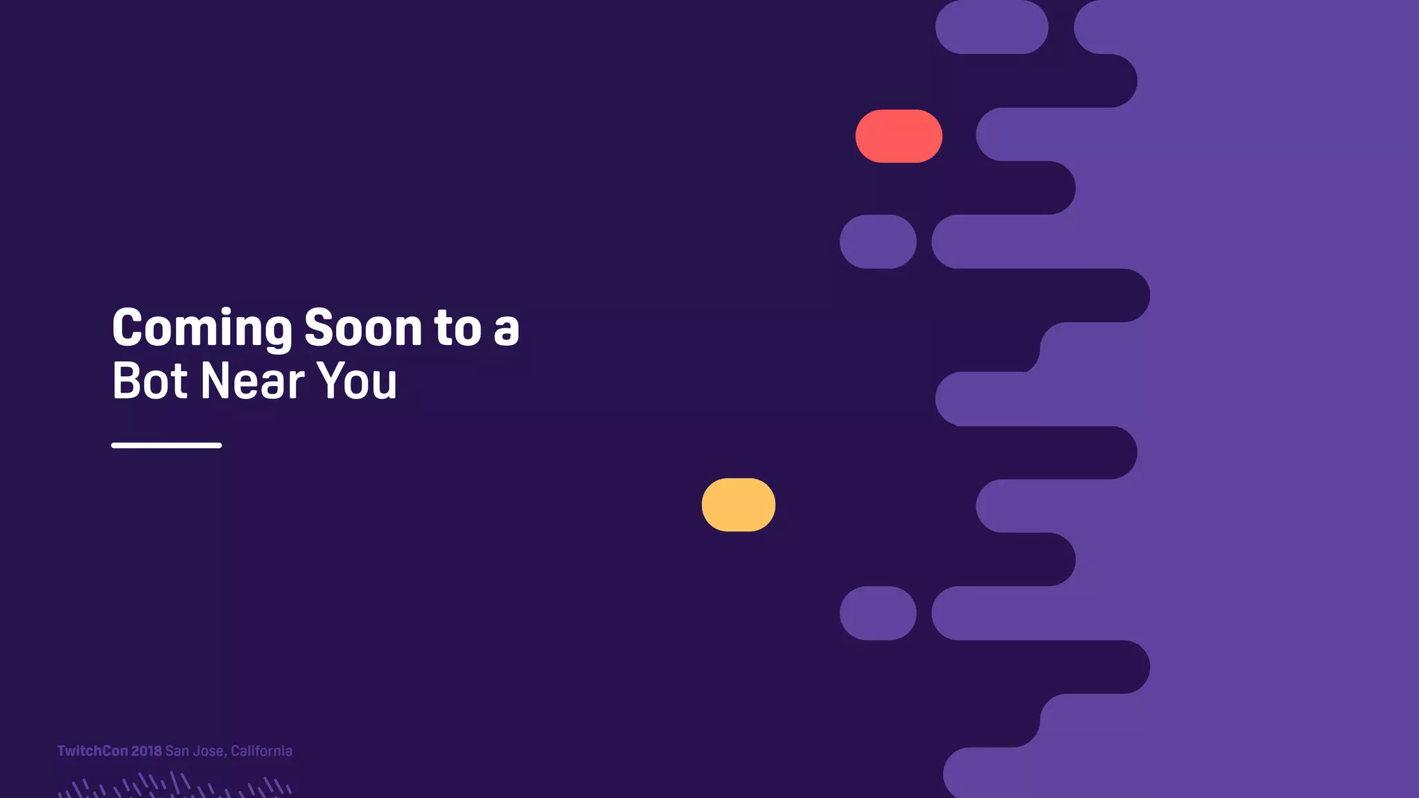 TwitchCon 2018 San Jose, California
Coming Soon to a
Bot Near You
 