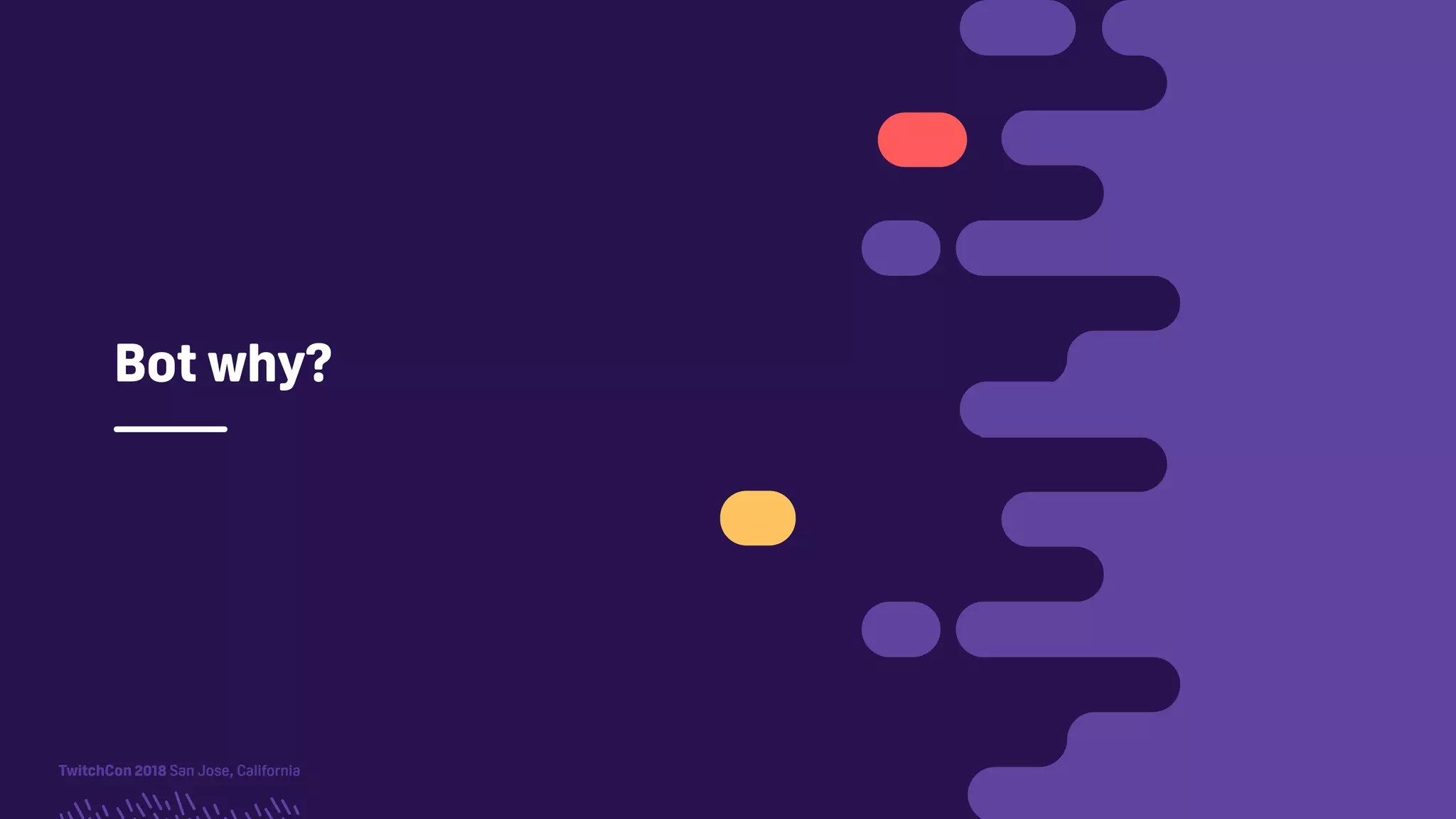 TwitchCon 2018 San Jose, California
Bot why?
 