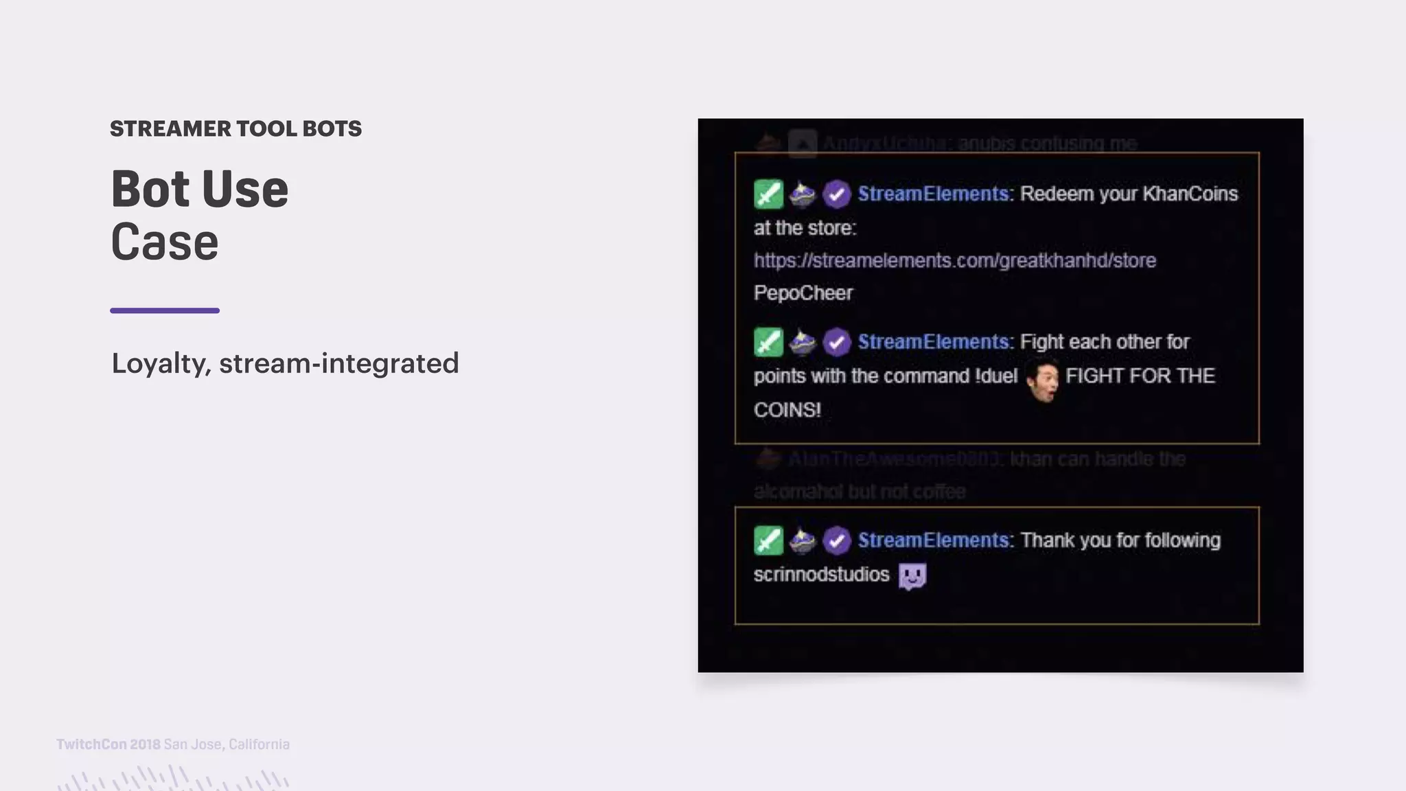 TwitchCon 2018 San Jose, California
Bot Use  
Case
STREAMER TOOL BOTS
Loyalty, stream-integrated
 