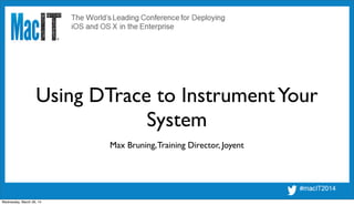 Using DTrace to InstrumentYour
System
Max Bruning,Training Director, Joyent
Wednesday, March 26, 14
 