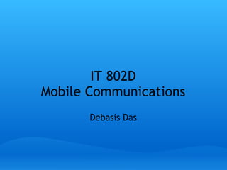 IT 802D Mobile Communications Debasis Das 