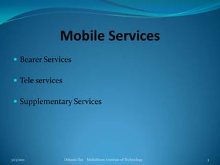 Mobile ServicesBearer ServicesTele servicesSupplementary Services3/13/2011Debasis Das    Mallabhum Institute of Technology3