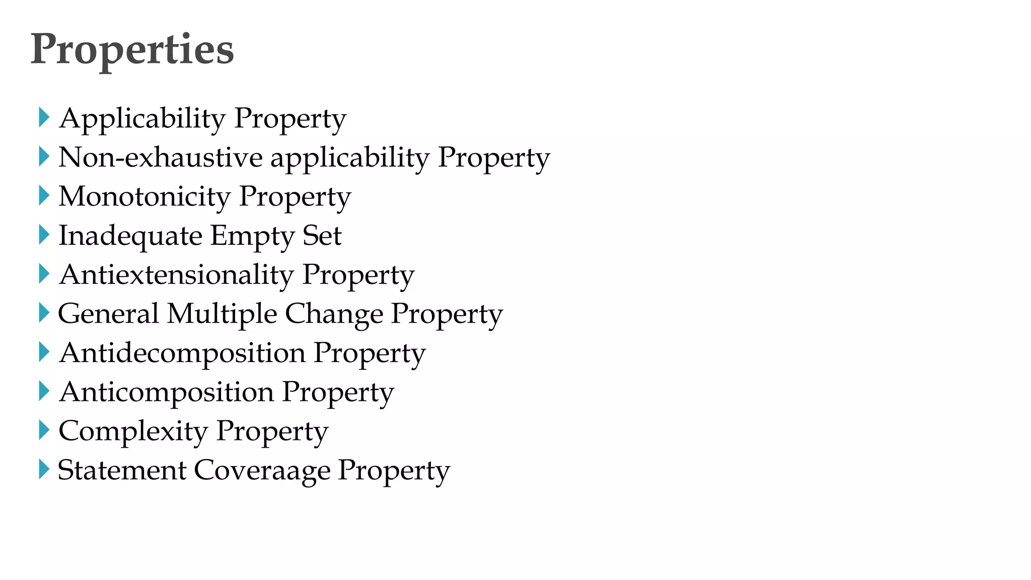  Applicability Property
 Non-exhaustive applicability Property
 Monotonicity Property
 Inadequate Empty Set
 Antiextensionality Property
 General Multiple Change Property
 Antidecomposition Property
 Anticomposition Property
 Complexity Property
 Statement Coveraage Property
Properties
 
