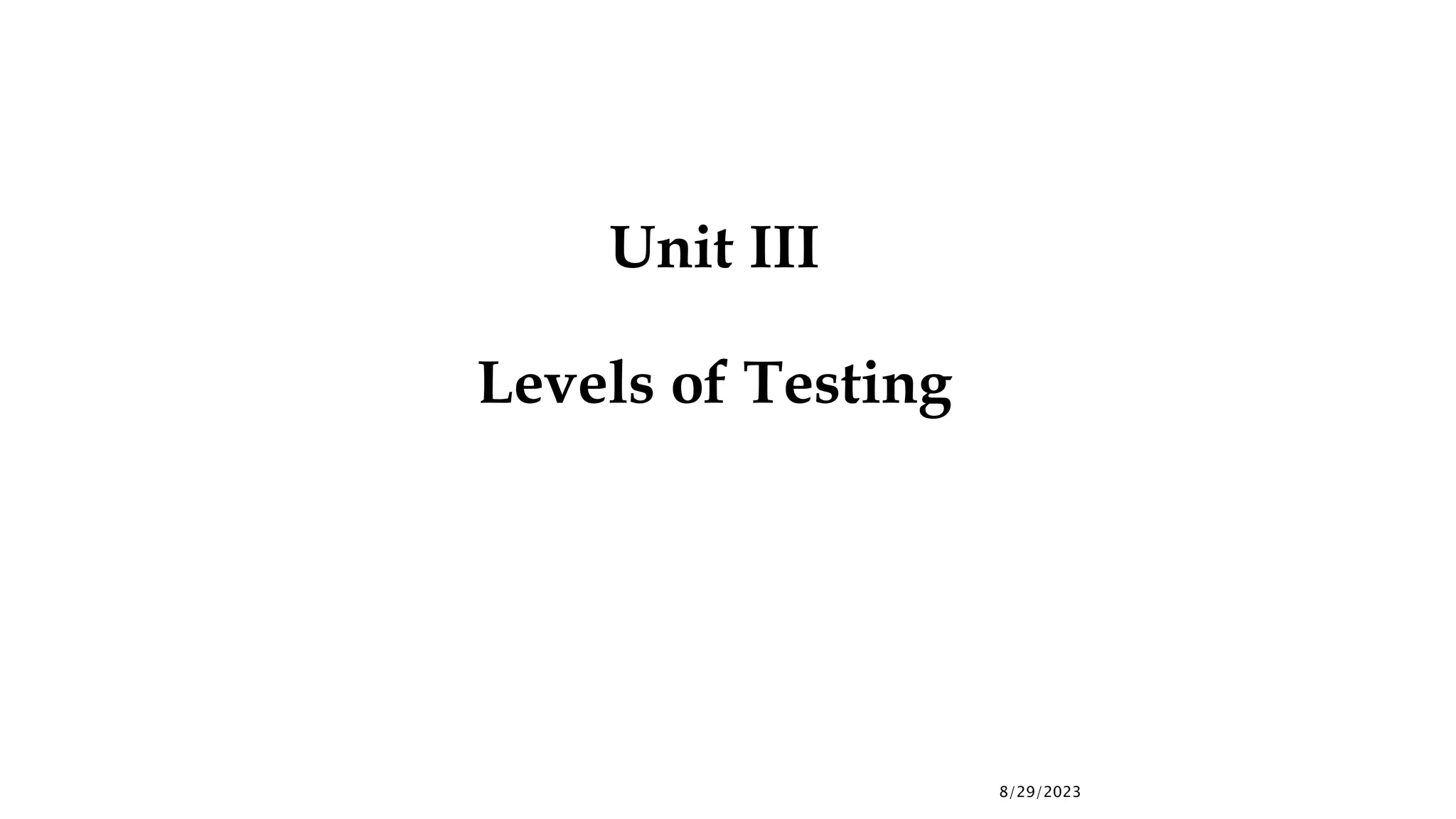 8/29/2023
Unit III
Levels of Testing
 