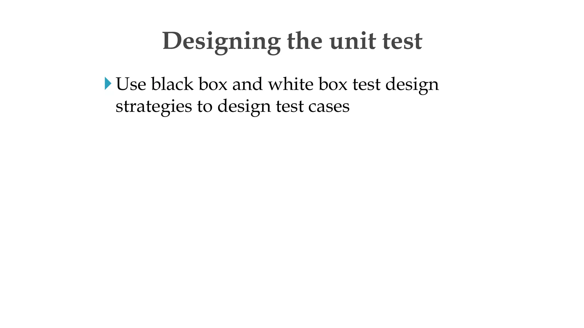 Use black box and white box test design
strategies to design test cases
Designing the unit test
 