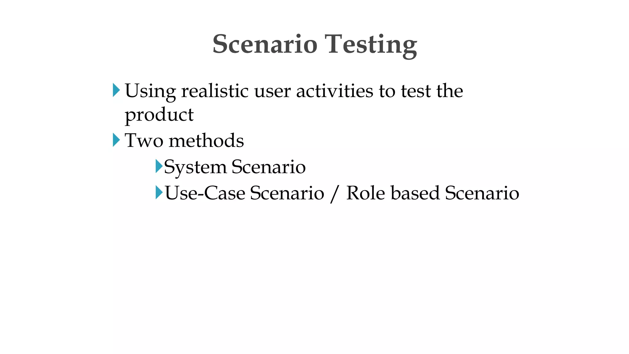 Using realistic user activities to test the
product
Two methods
System Scenario
Use-Case Scenario / Role based Scenario
Scenario Testing
 