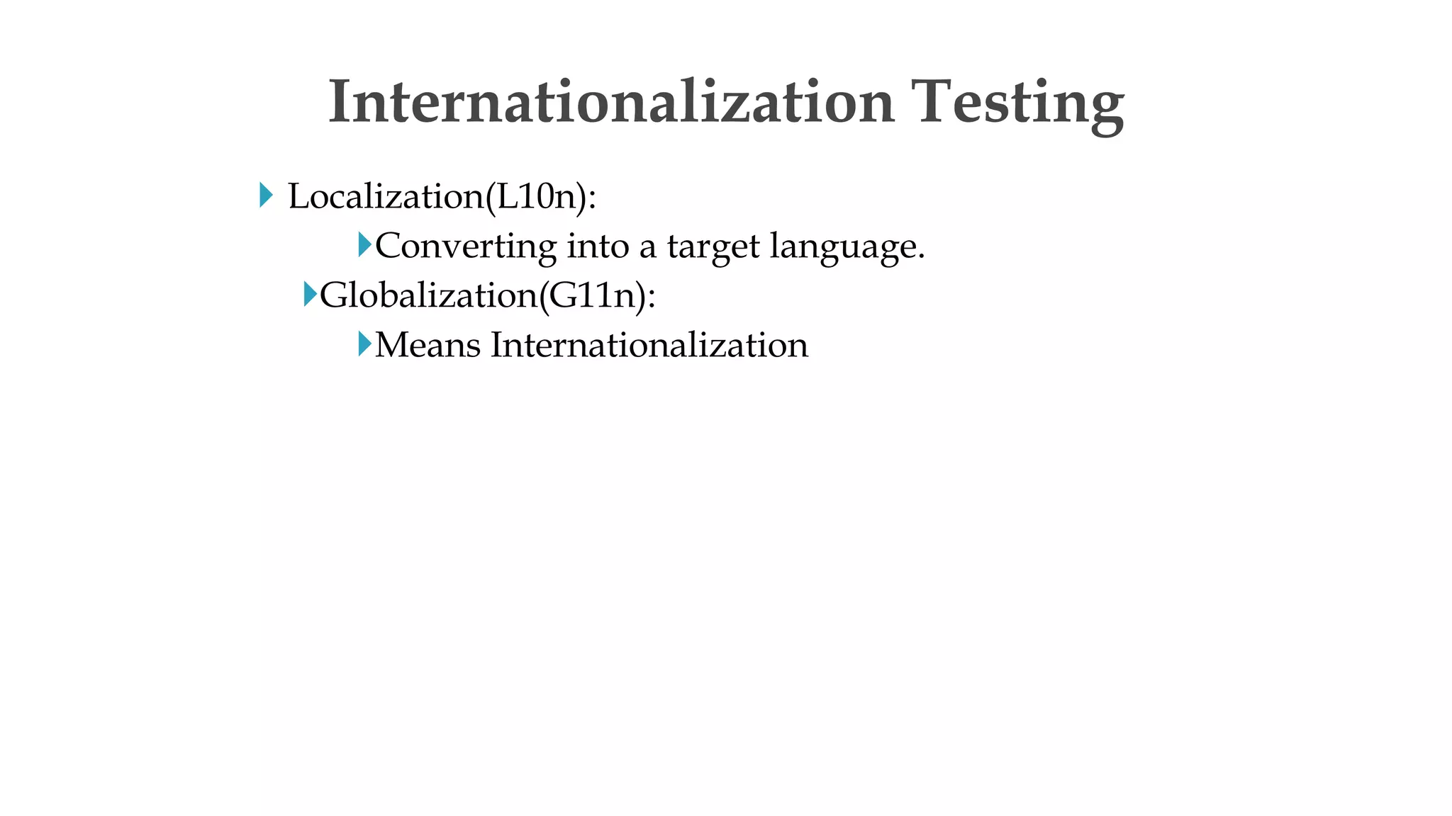  Localization(L10n):
Converting into a target language.
Globalization(G11n):
Means Internationalization
Internationalization Testing
 
