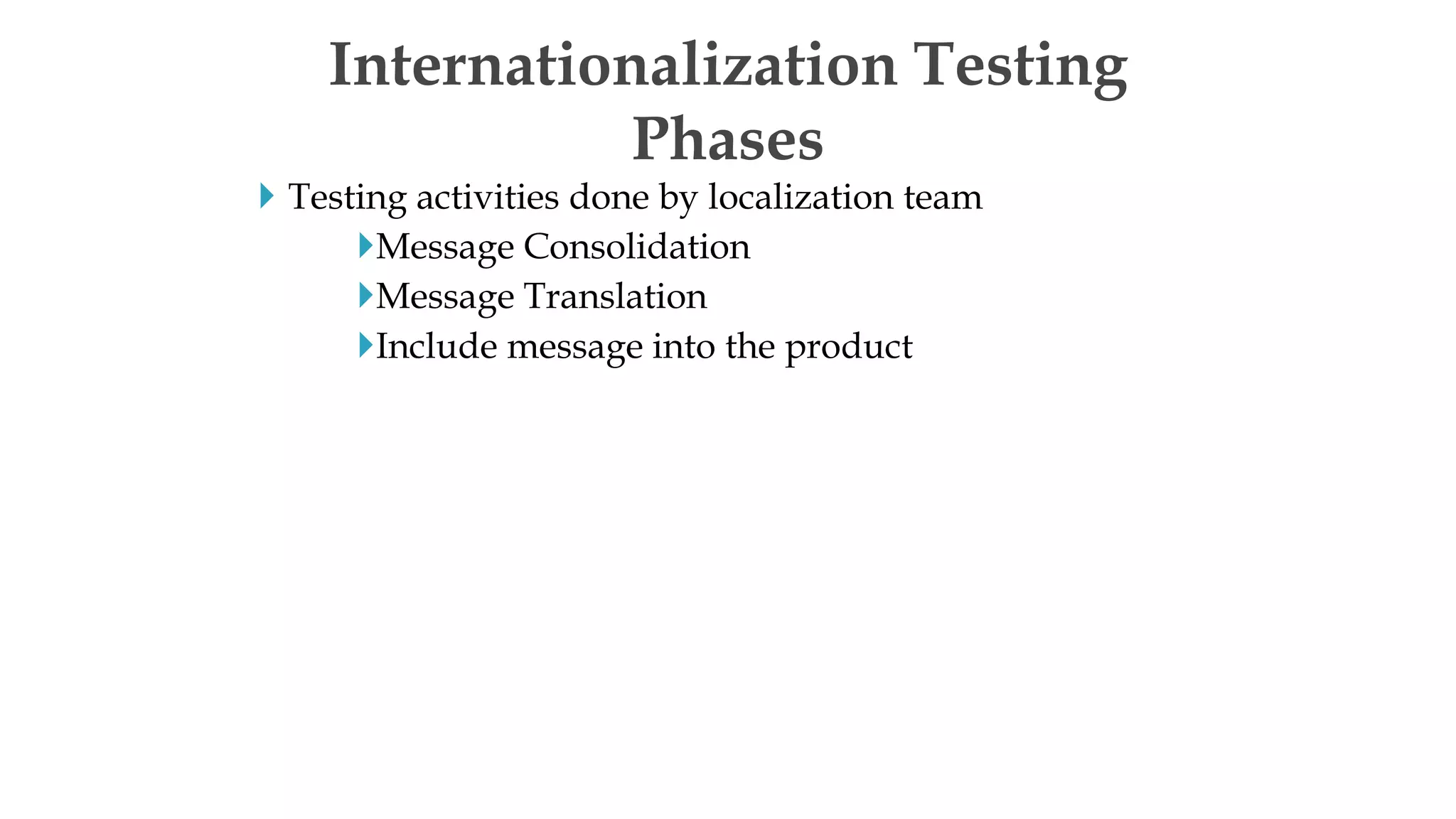  Testing activities done by localization team
Message Consolidation
Message Translation
Include message into the product
Internationalization Testing
Phases
 