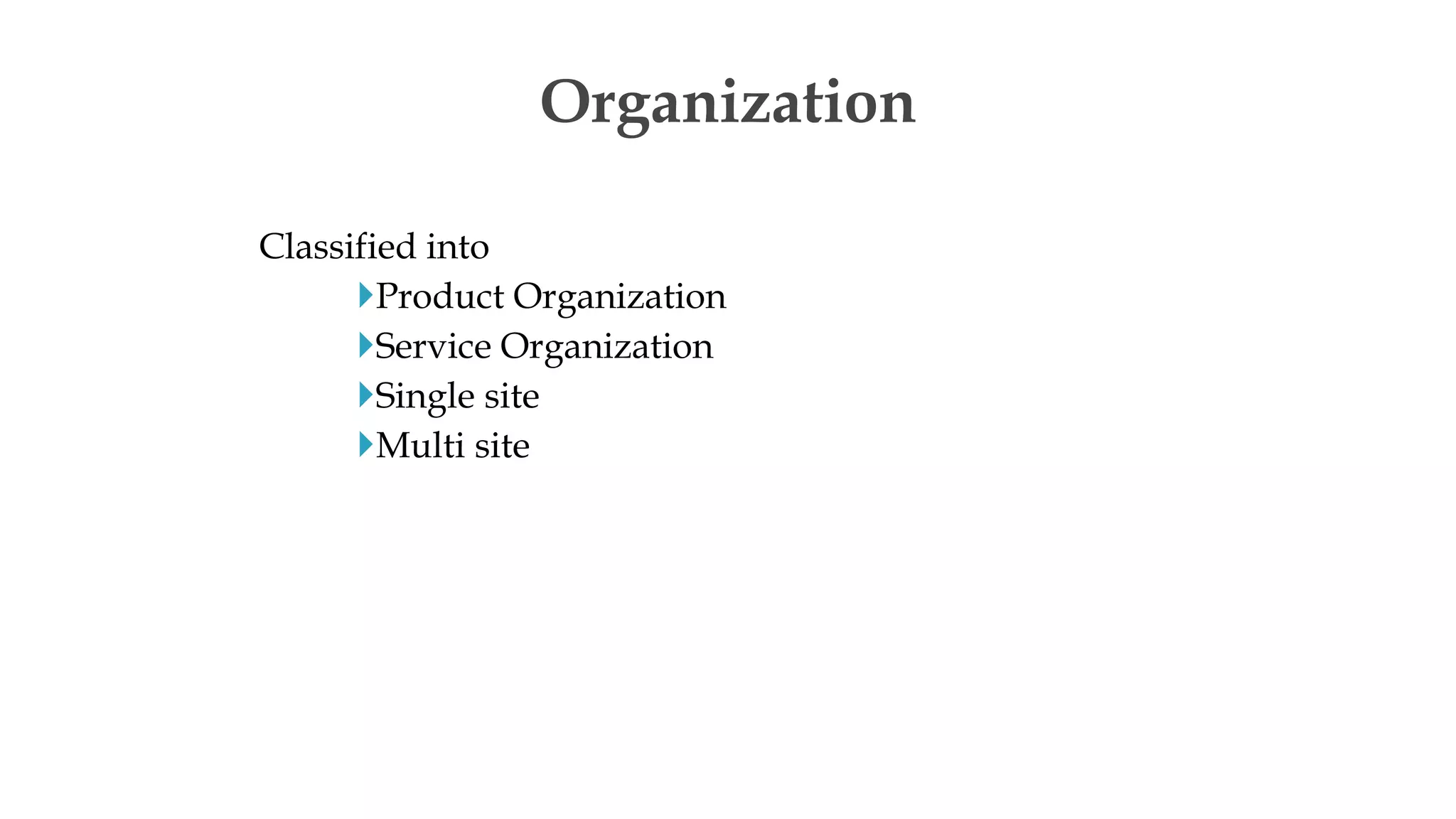Classified into
Product Organization
Service Organization
Single site
Multi site
Organization
 