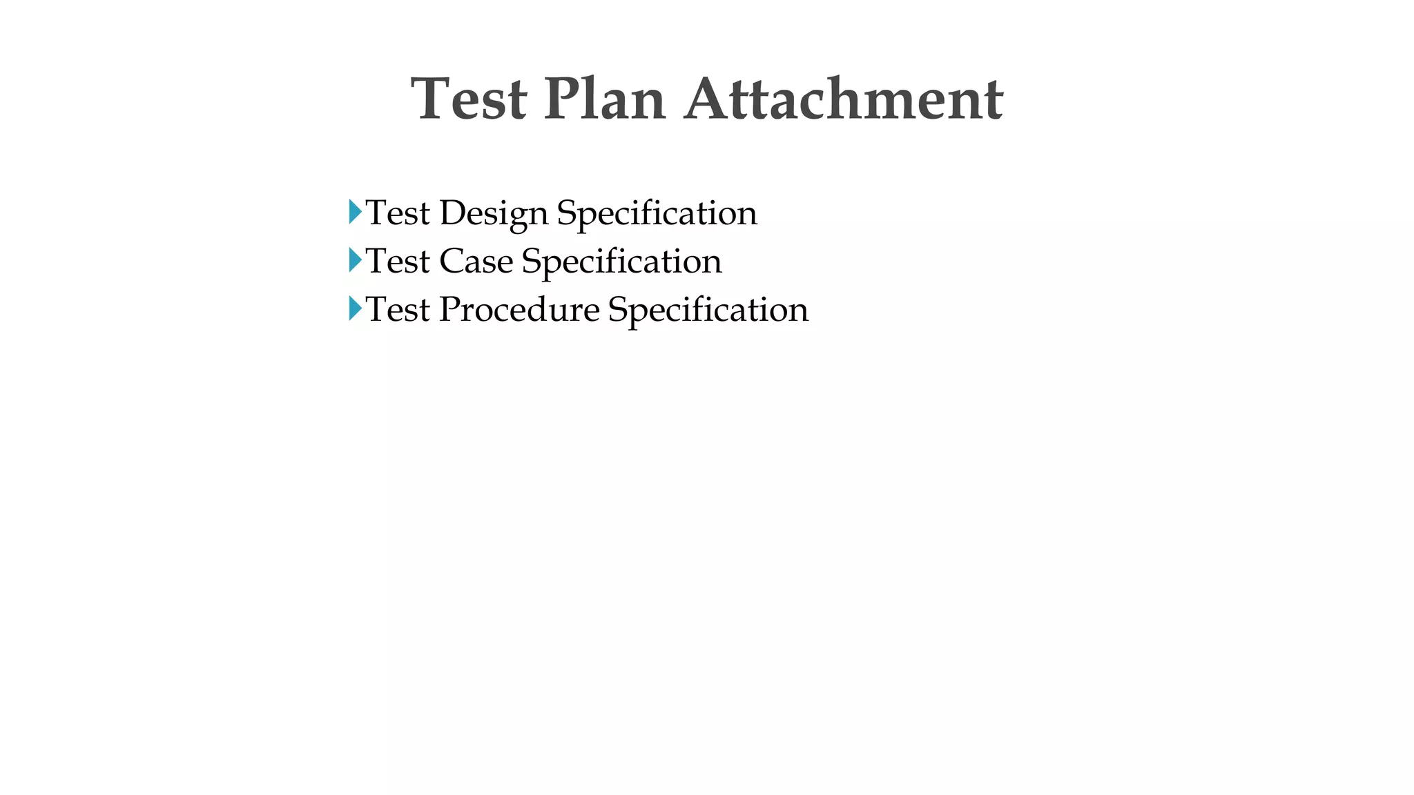 Test Design Specification
Test Case Specification
Test Procedure Specification
Test Plan Attachment
 
