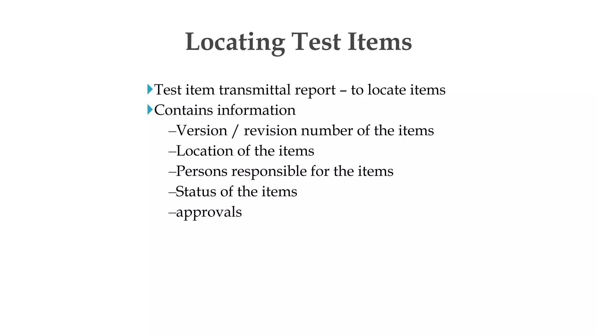 Test item transmittal report – to locate items
Contains information
–Version / revision number of the items
–Location of the items
–Persons responsible for the items
–Status of the items
–approvals
Locating Test Items
 