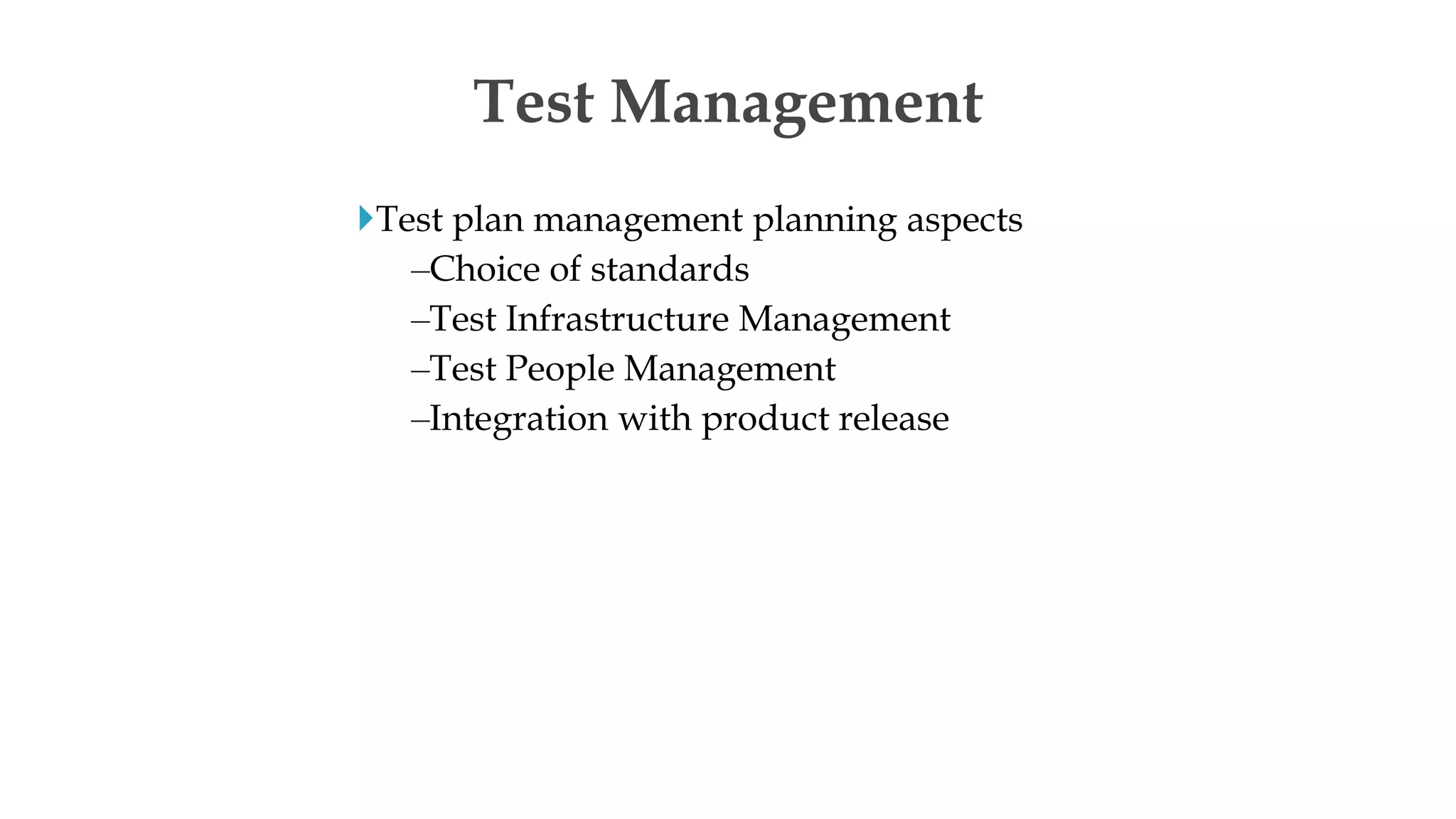 Test plan management planning aspects
–Choice of standards
–Test Infrastructure Management
–Test People Management
–Integration with product release
Test Management
 