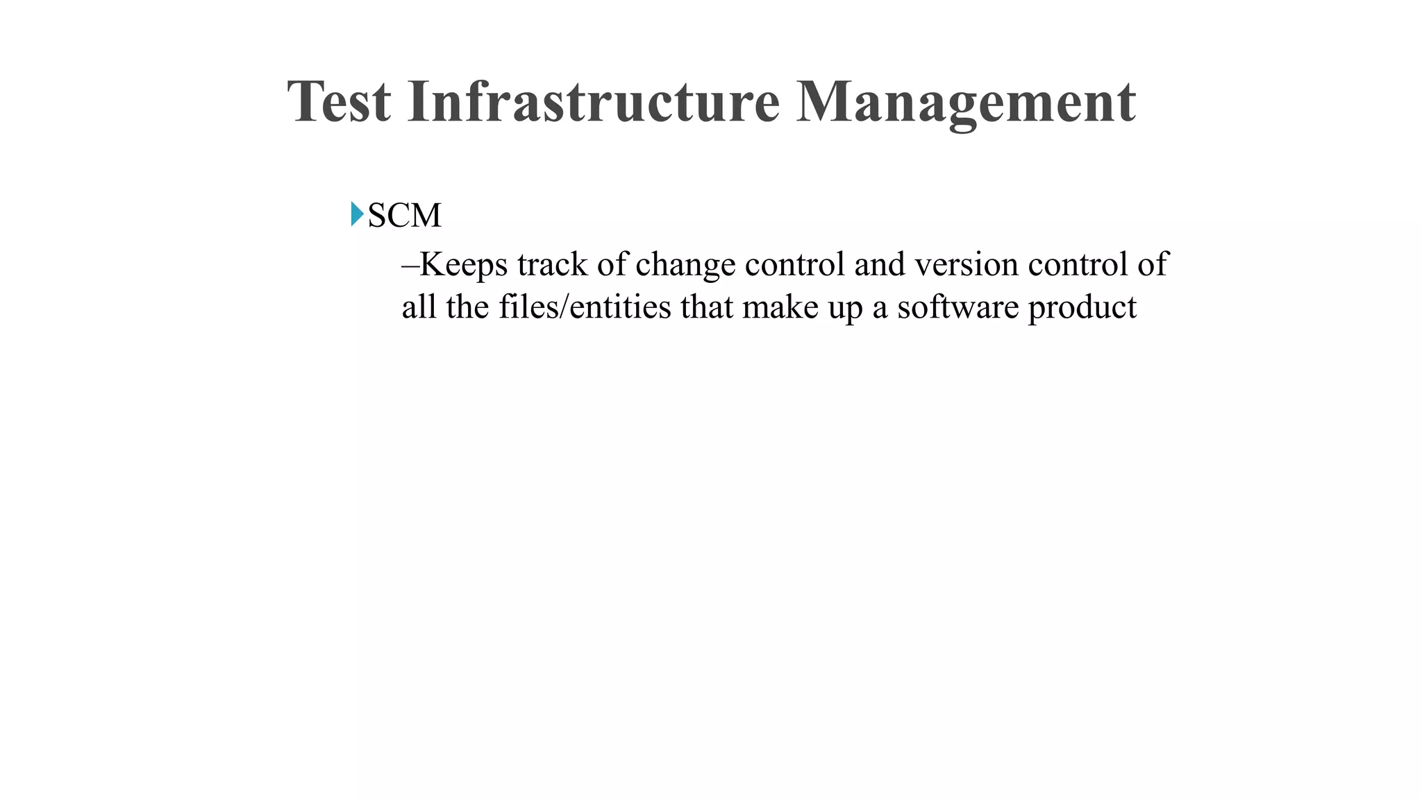 SCM
–Keeps track of change control and version control of
all the files/entities that make up a software product
Test Infrastructure Management
 