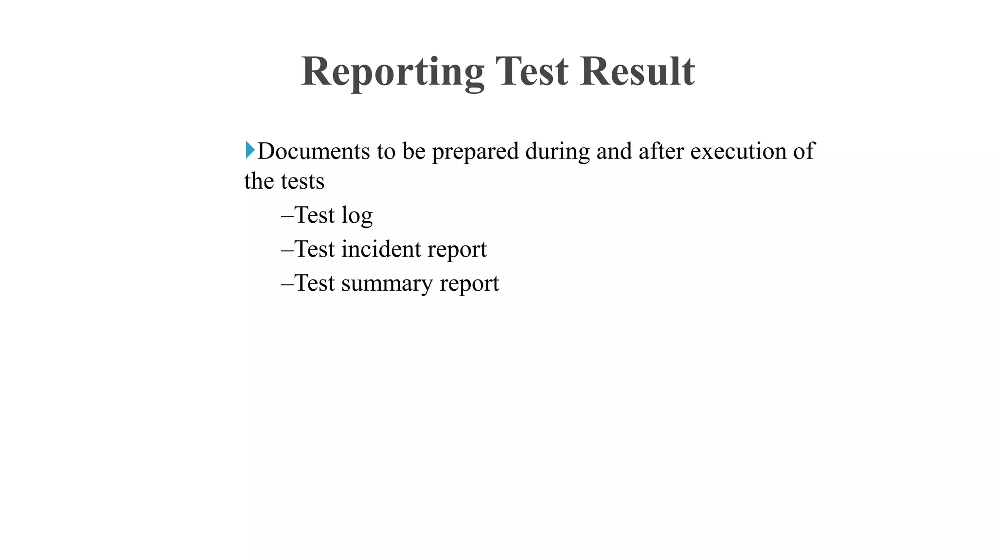 Documents to be prepared during and after execution of
the tests
–Test log
–Test incident report
–Test summary report
Reporting Test Result
 