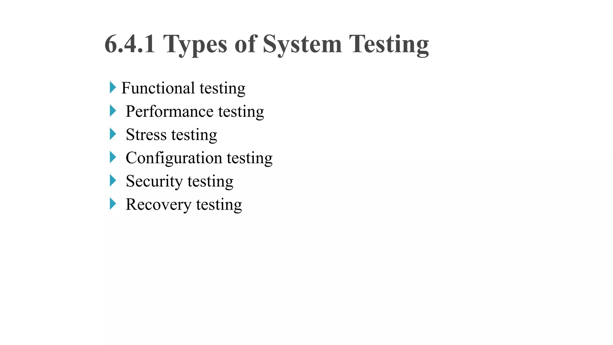  Functional testing
 Performance testing
 Stress testing
 Configuration testing
 Security testing
 Recovery testing
6.4.1 Types of System Testing
 