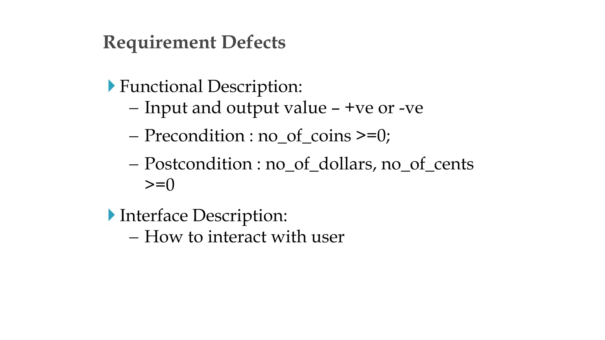  Functional Description:
 Input and output value – +ve or -ve
 Precondition : no_of_coins >=0;
 Postcondition : no_of_dollars, no_of_cents
>=0
 Interface Description:
 How to interact with user
Requirement Defects
 