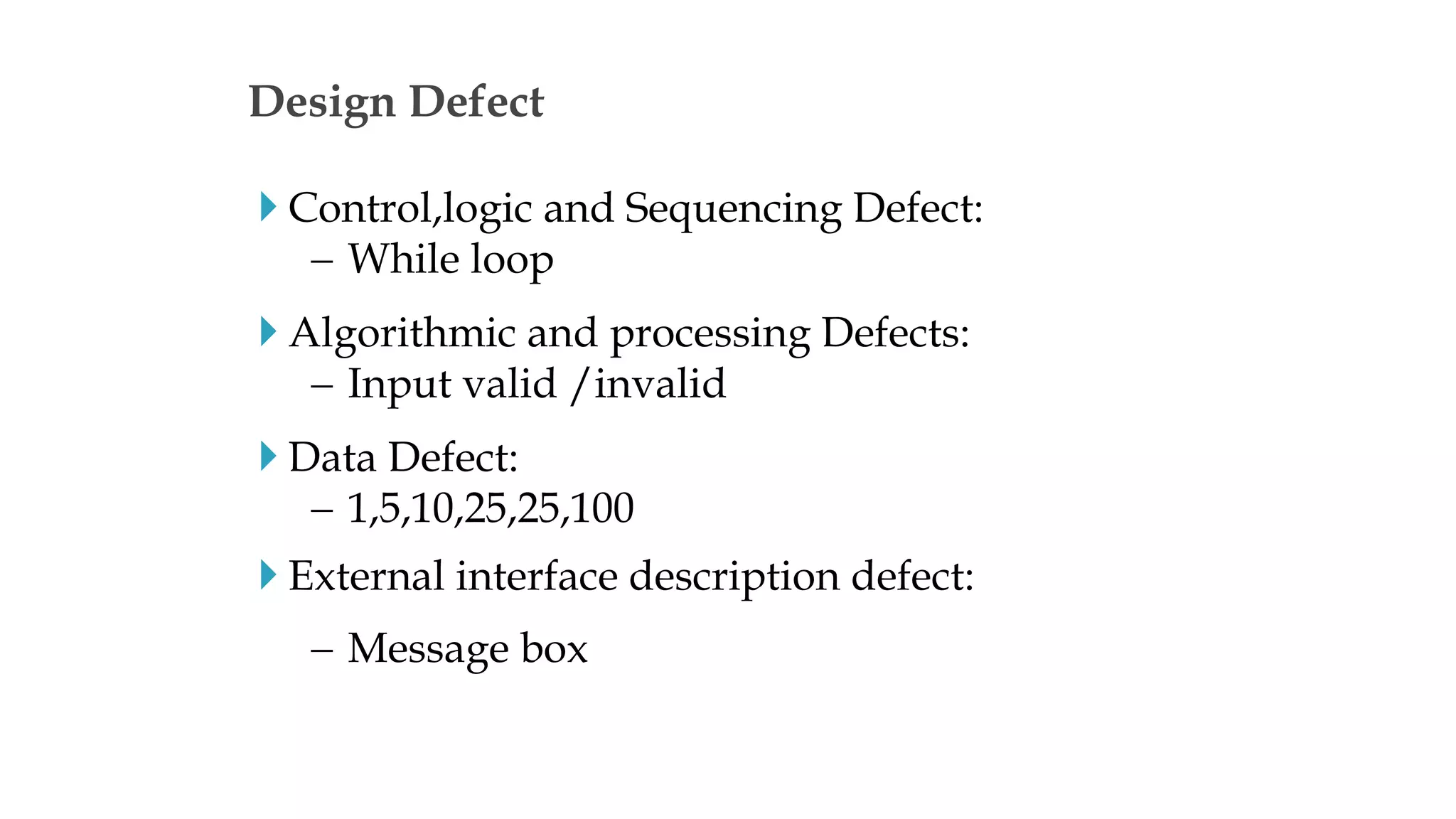  Control,logic and Sequencing Defect:
 While loop
 Algorithmic and processing Defects:
 Input valid /invalid
 Data Defect:
 1,5,10,25,25,100
 External interface description defect:
 Message box
Design Defect
 