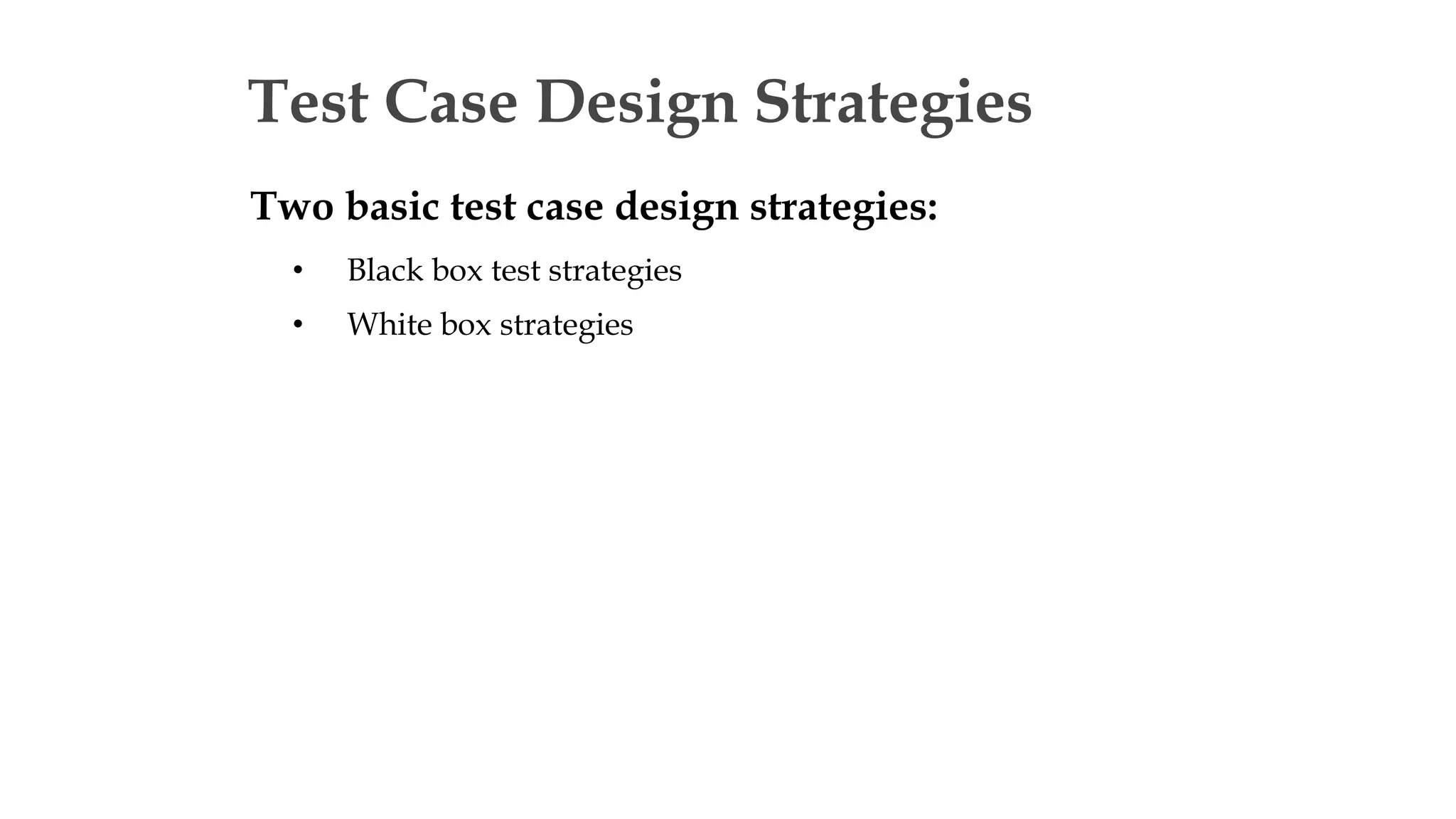 Test Case Design Strategies
Two basic test case design strategies:
• Black box test strategies
• White box strategies
 