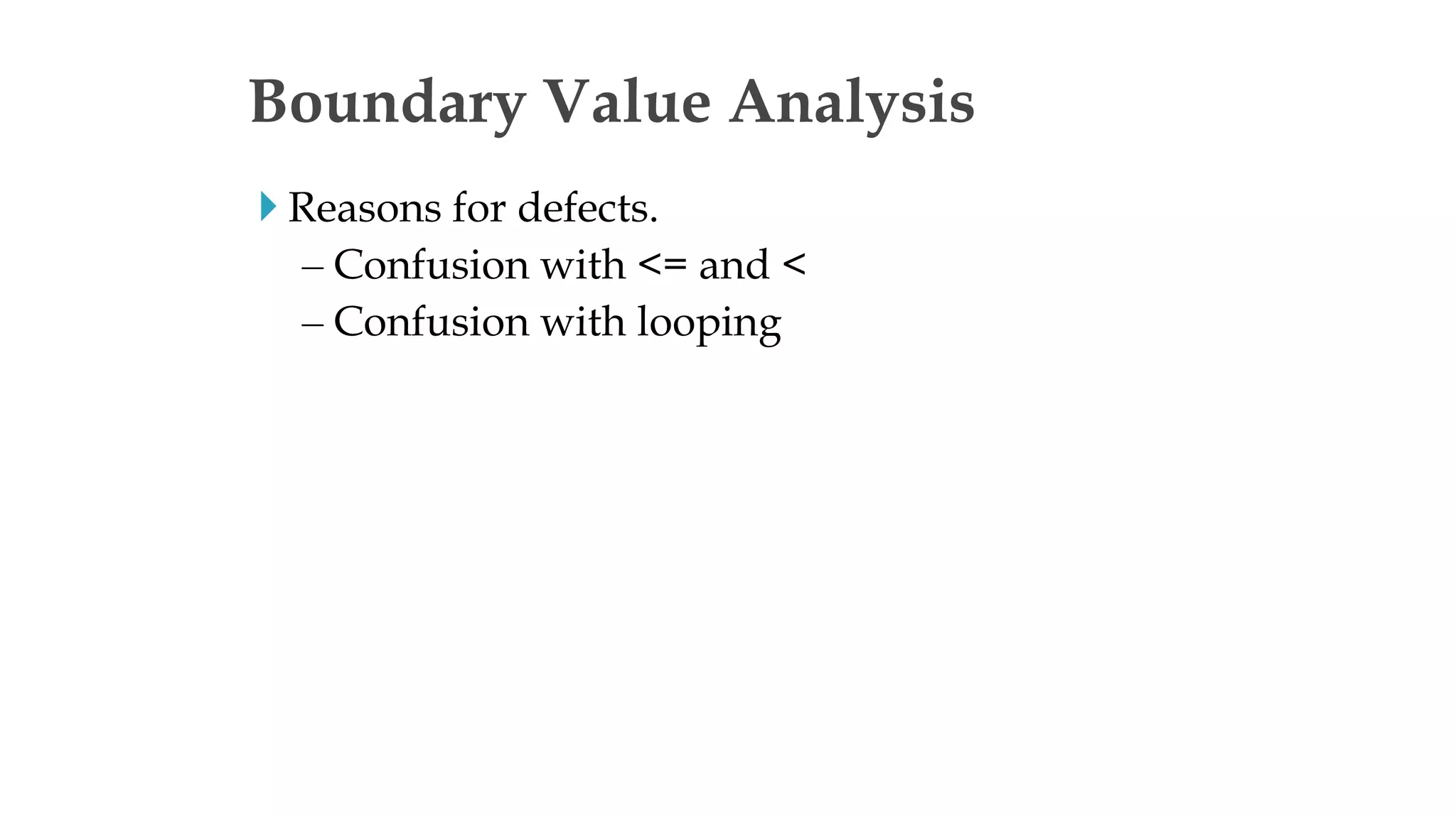  Reasons for defects.
– Confusion with <= and <
– Confusion with looping
Boundary Value Analysis
 
