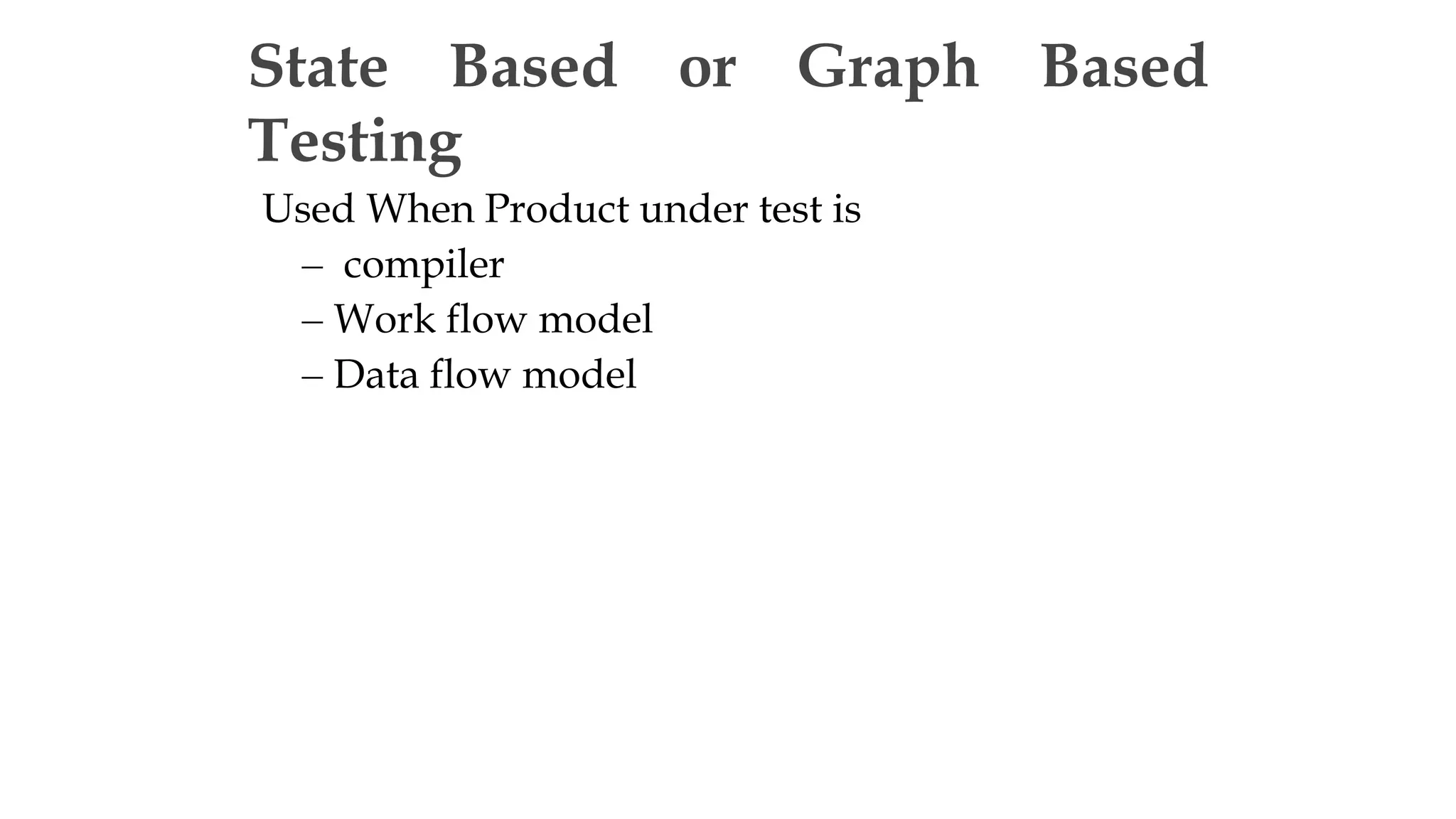 Used When Product under test is
– compiler
– Work flow model
– Data flow model
State Based or Graph Based
Testing
 