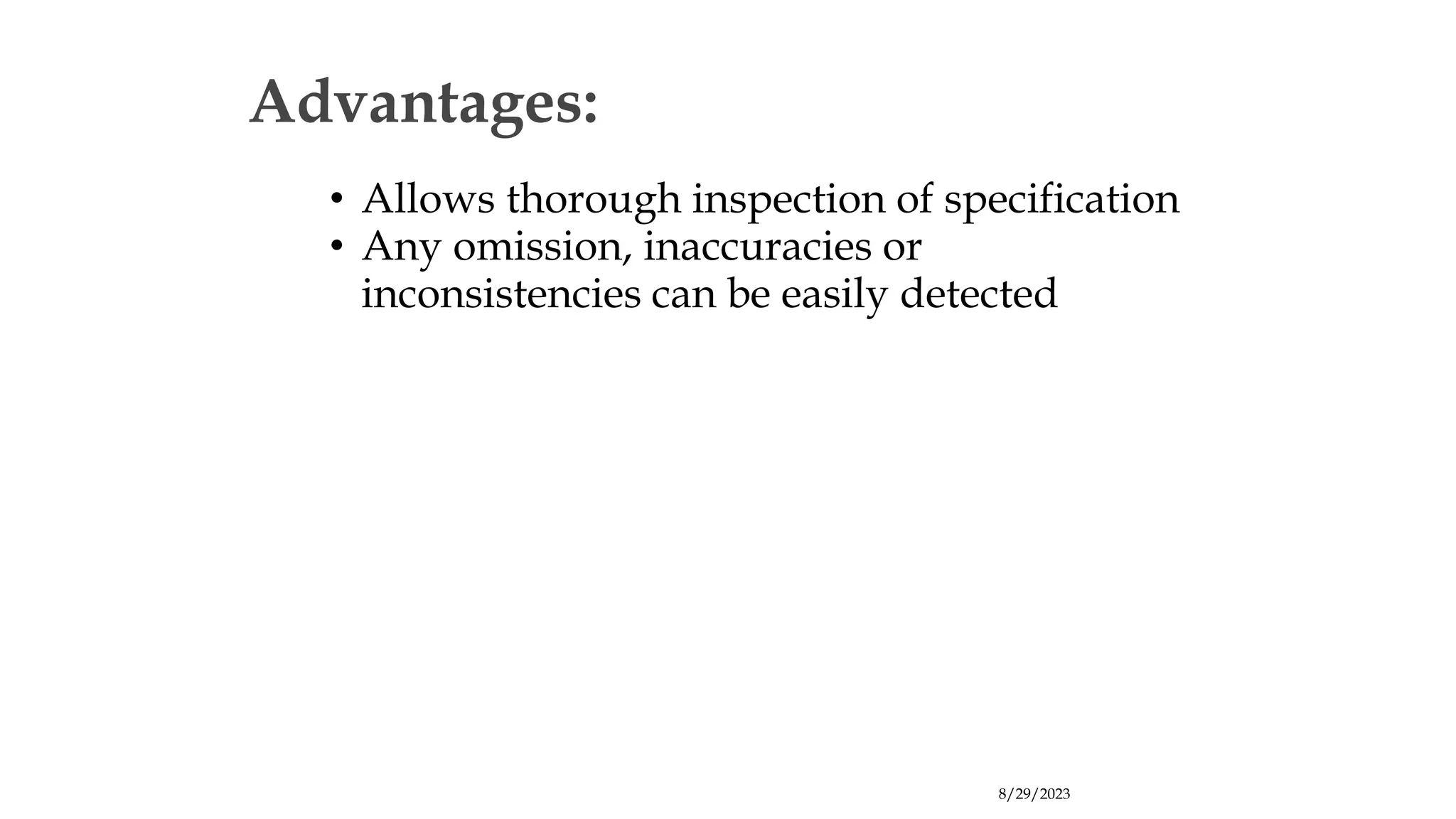 8/29/2023
Advantages:
• Allows thorough inspection of specification
• Any omission, inaccuracies or
inconsistencies can be easily detected
 