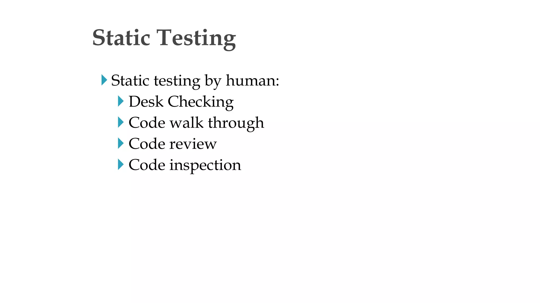  Static testing by human:
 Desk Checking
 Code walk through
 Code review
 Code inspection
Static Testing
 