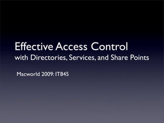 Effective Access Control
with Directories, Services, and Share Points

Macworld 2009: IT845
 