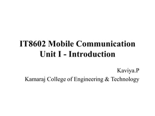 IT8602 Mobile Communication
Unit I - Introduction
Kaviya.P
Kamaraj College of Engineering & Technology
 