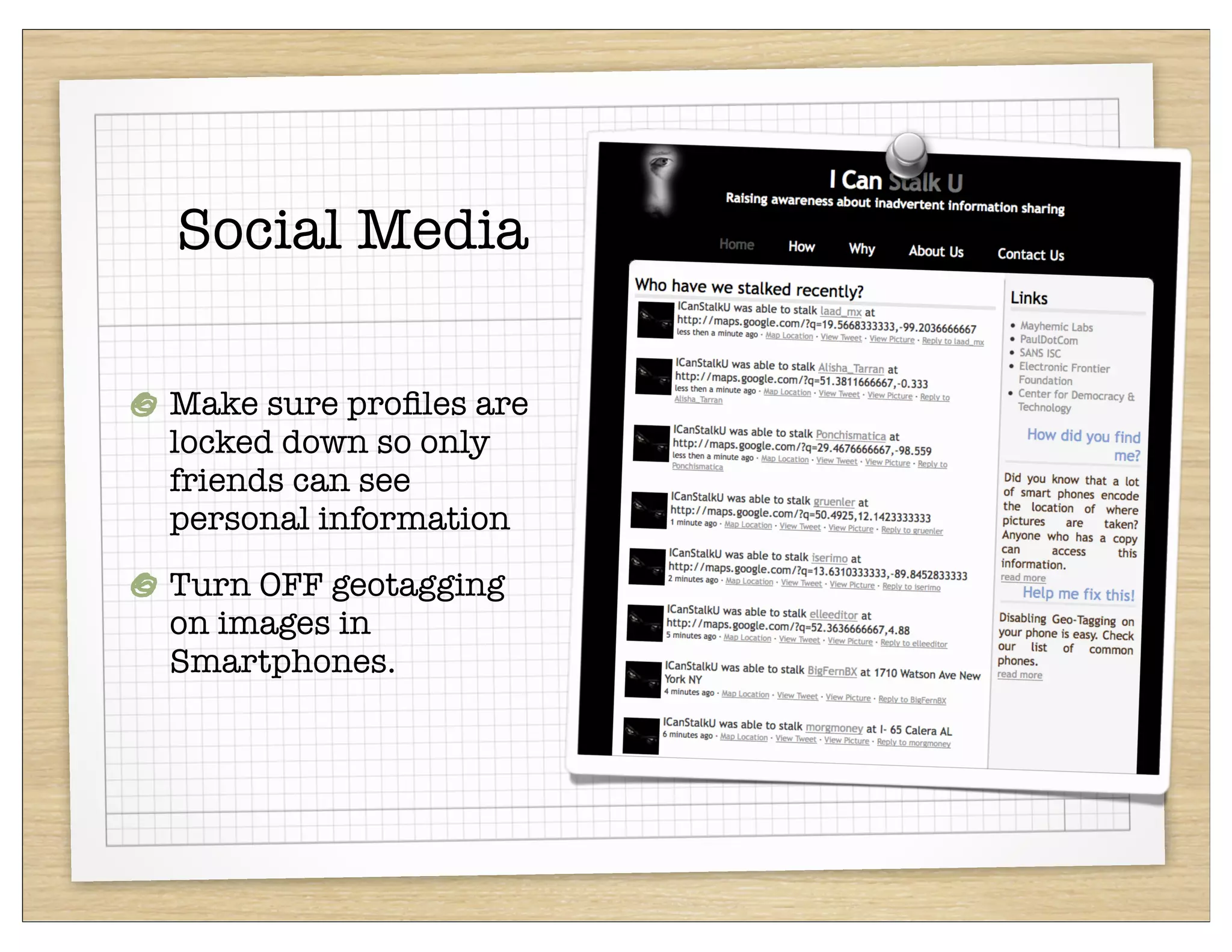 Social Media

Make sure proﬁles are
locked down so only
friends can see
personal information
Turn OFF geotagging
on images in
Smartphones.
 