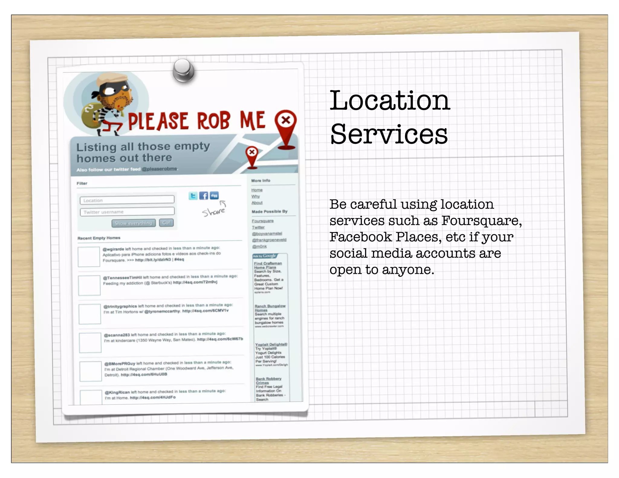 Location
Services

Be careful using location
services such as Foursquare,
Facebook Places, etc if your
social media accounts are
open to anyone.
 