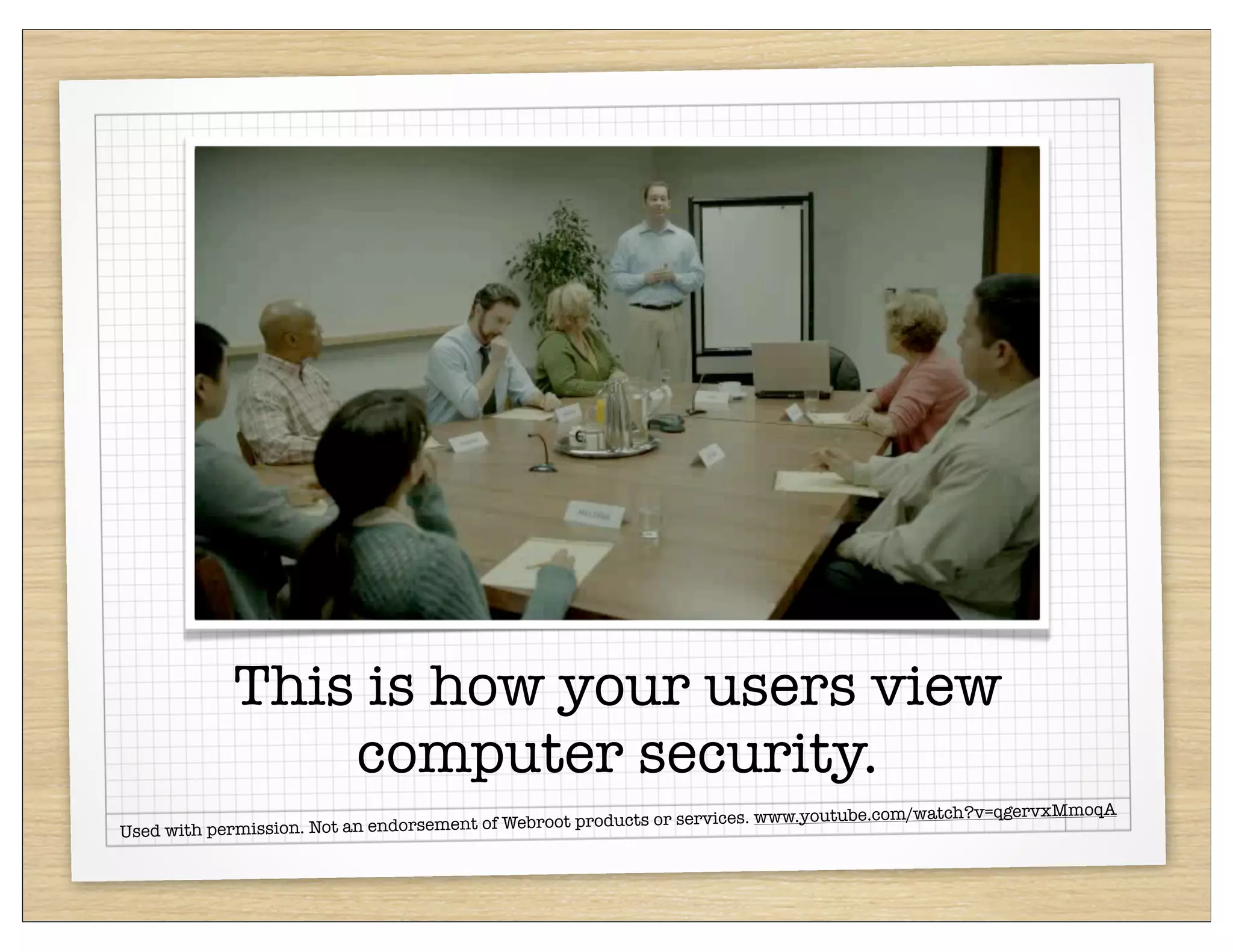 This is how your users view
                 computer security.
                                                                                                            moqA
                                                 oot products or   services. www.youtube.com/watch?v=qgervxM
Used with permission. Not an endorsement of Webr
 