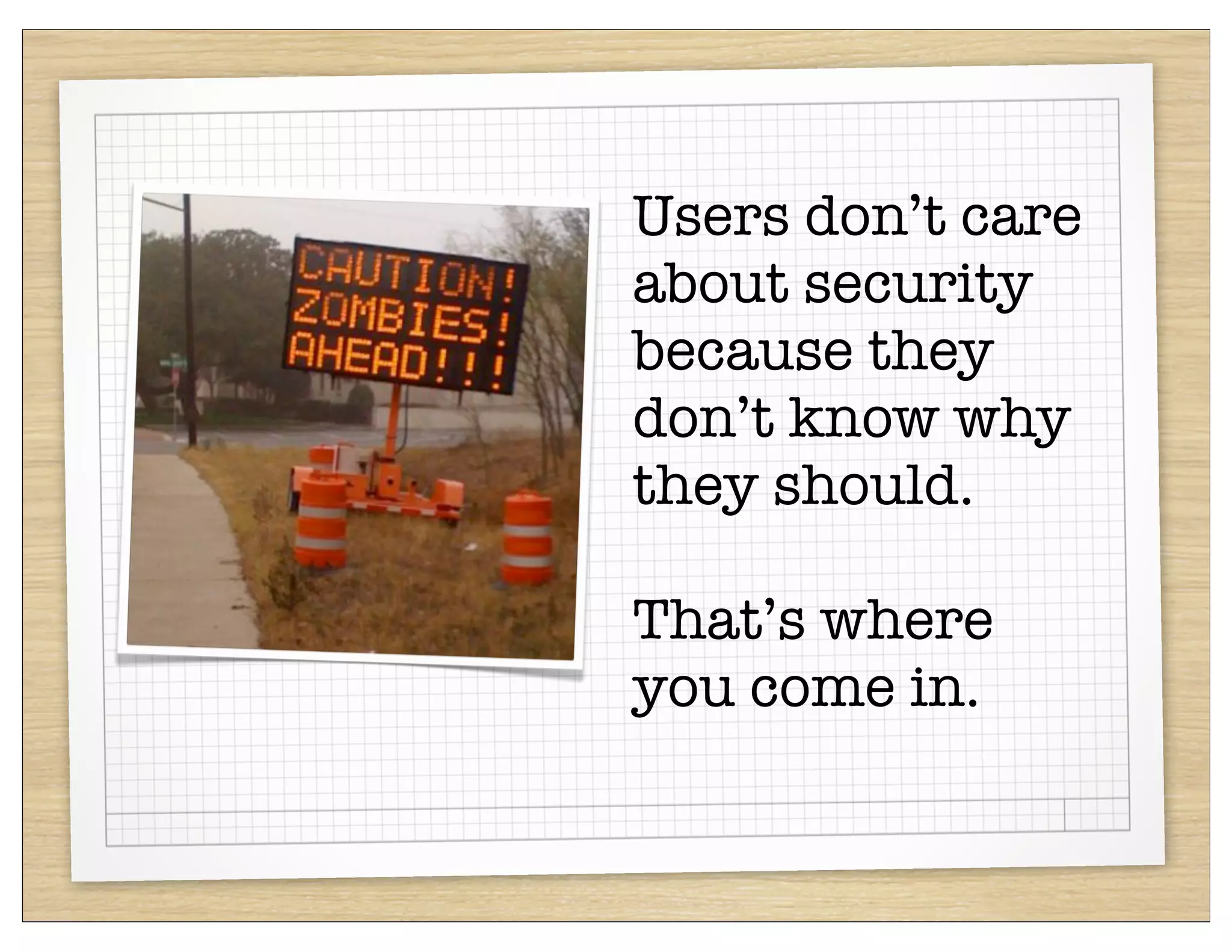 Users don’t care
about security
because they
don’t know why
they should.

That’s where
you come in.
 