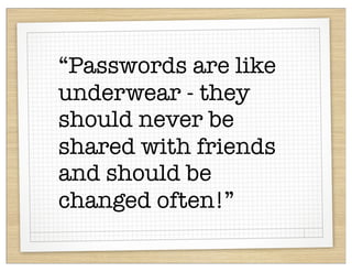 “Passwords are like
underwear - they
should never be
shared with friends
and should be
changed often!”
 