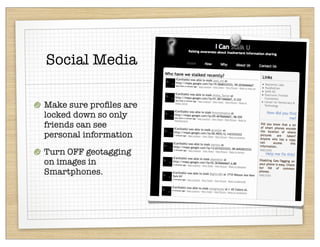 Social Media

Make sure proﬁles are
locked down so only
friends can see
personal information
Turn OFF geotagging
on images in
Smartphones.
 
