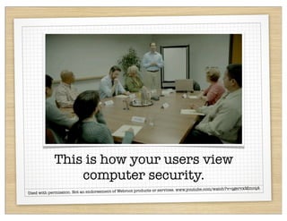 This is how your users view
                 computer security.
                                                                                                            moqA
                                                 oot products or   services. www.youtube.com/watch?v=qgervxM
Used with permission. Not an endorsement of Webr
 