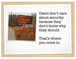 Users don’t care
about security
because they
don’t know why
they should.

That’s where
you come in.
 