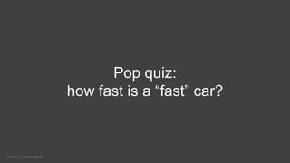 © kCura LLC. All rights reserved.
Pop quiz:
how fast is a “fast” car?
 
