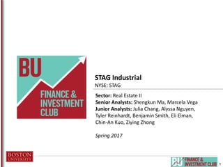 Investment Research Presentation
Month Day, 20XX
1
STAG Industrial
NYSE: STAG
Sector: Real Estate II
Senior Analysts: Shengkun Ma, Marcela Vega
Junior Analysts: Julia Chang, Alyssa Nguyen,
Tyler Reinhardt, Benjamin Smith, Eli Elman,
Chin-An Kuo, Ziying Zhong
Spring 2017
 