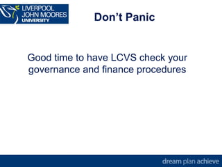 Don’t Panic 
Good time to have LCVS check your 
governance and finance procedures 
