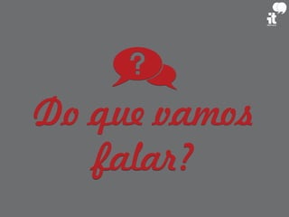 Do que vamos
falar?
 
