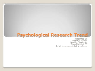 Psychological Research Trend Presented By ProsunjitBiswas Teaching Assistant Department of CS Email : prosun.csedu@gmail.com 